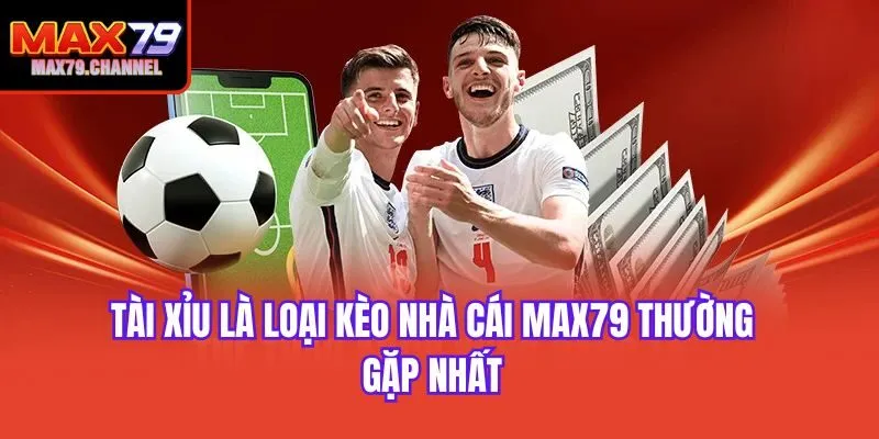 Tài xỉu là loại kèo nhà cái Max79 thường gặp nhất