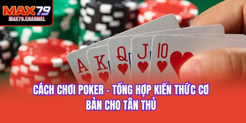 Cách Chơi Poker - Tổng Hợp Kiến Thức Cơ Bản Cho Tân Thủ