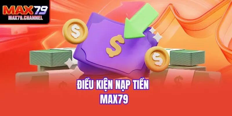 Điều kiện nạp tiền Max79