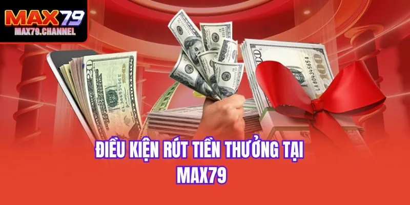 Điều kiện rút tiền thưởng tại Max79