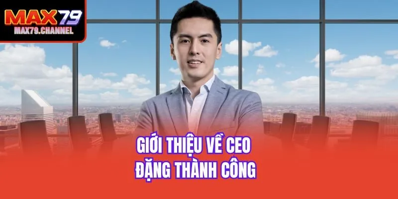 Giới thiệu về CEO Đặng Thành Công