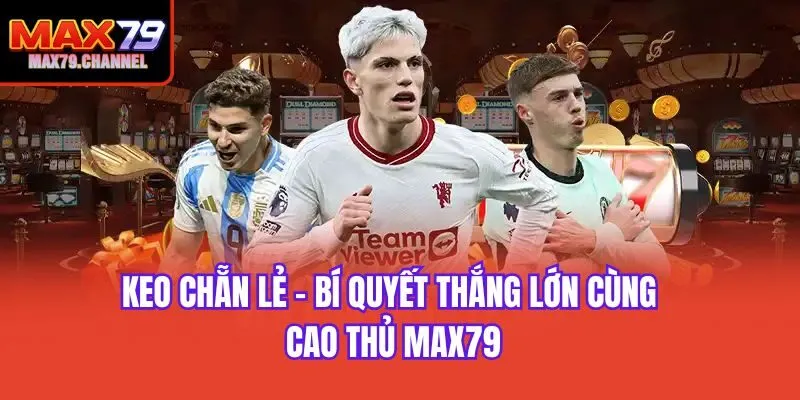 Keo Chẵn Lẻ - Bí Quyết Thắng Lớn Cùng Cao Thủ Max79