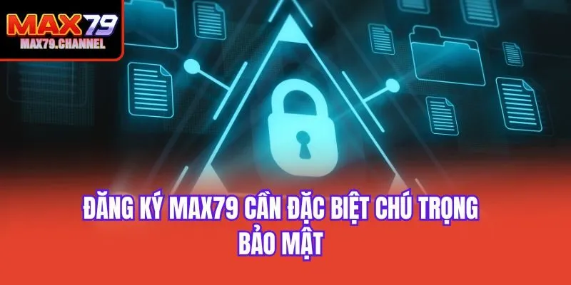 Đăng ký Max79 cần đặc biệt chú trọng bảo mật