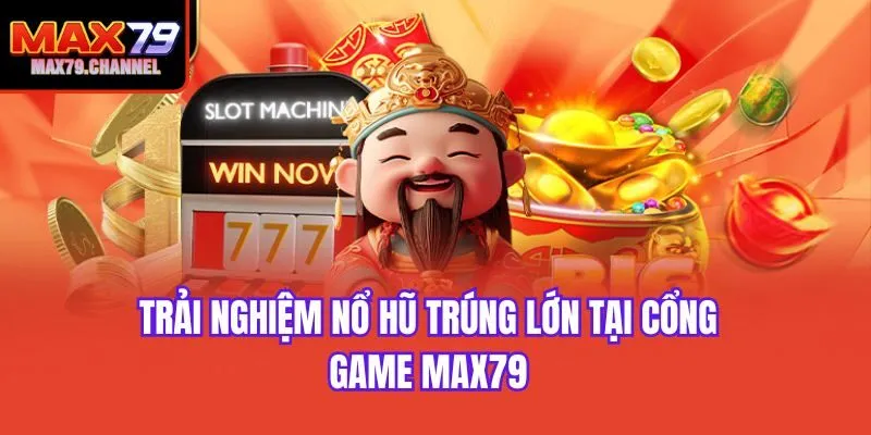 Trải nghiệm nổ hũ trúng lớn tại cổng game Max79