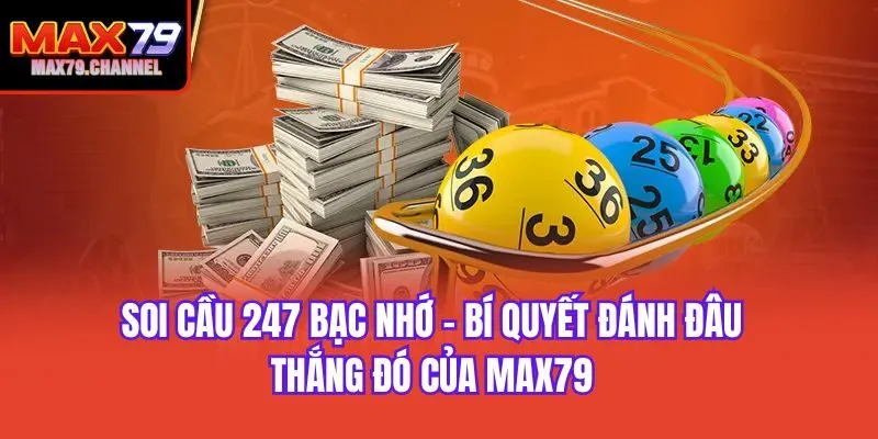 Soi Cầu 247 Bạc Nhớ - Bí Quyết Đánh Đâu Thắng Đó Của Max79