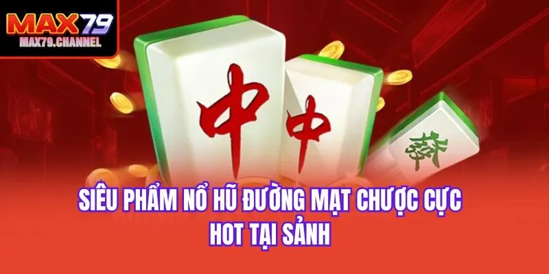 Siêu phẩm nổ hũ đường mạt chược cực hot tại sảnh