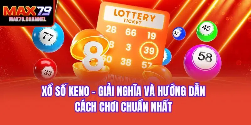 Xổ Số Keno - Giải Nghĩa Và Hướng Dẫn Cách Chơi Chuẩn Nhất